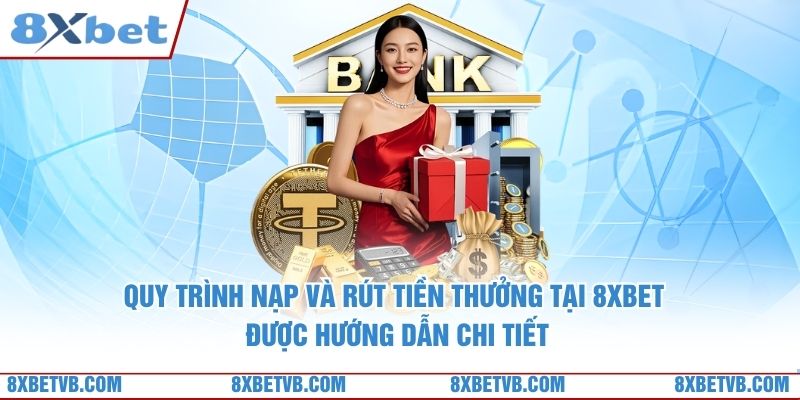 Quy trình nạp và rút tiền thưởng tại 8xbet được hướng dẫn chi tiết